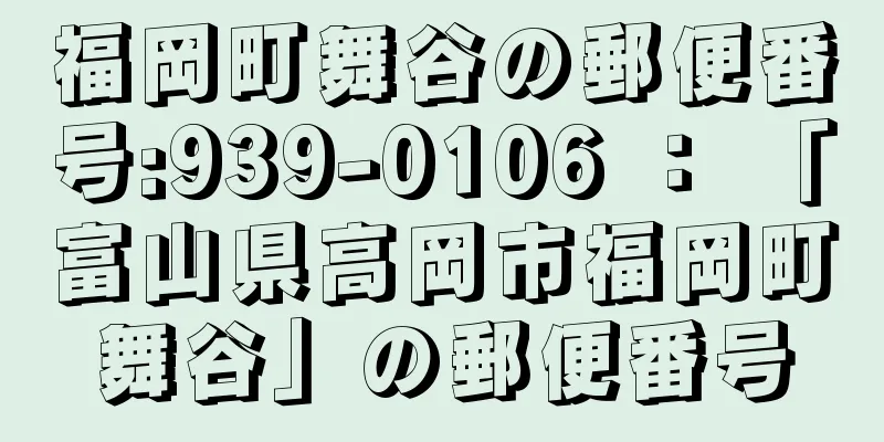 福岡町舞谷の郵便番号:939-0106 ： 「富山県高岡市福岡町舞谷」の郵便番号