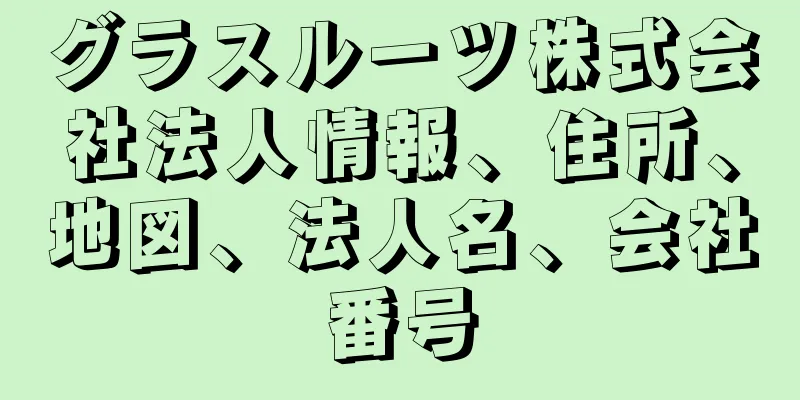 グラスルーツ株式会社法人情報、住所、地図、法人名、会社番号