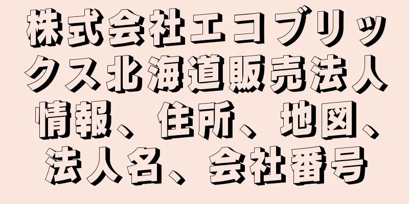 株式会社エコブリックス北海道販売法人情報、住所、地図、法人名、会社番号