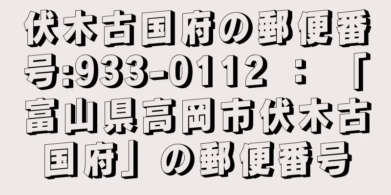 伏木古国府の郵便番号:933-0112 ： 「富山県高岡市伏木古国府」の郵便番号