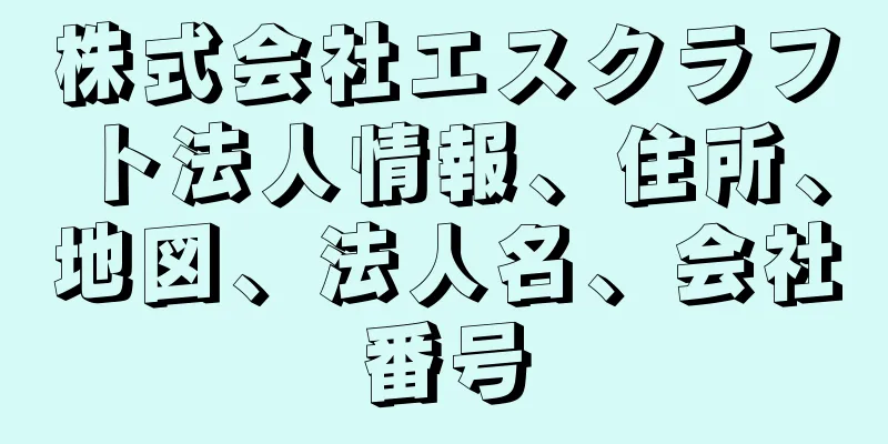 株式会社エスクラフト法人情報、住所、地図、法人名、会社番号