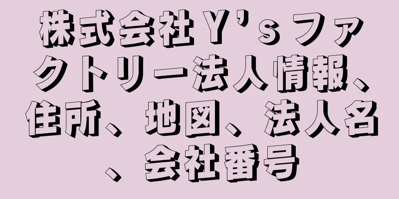 株式会社Ｙ’ｓファクトリー法人情報、住所、地図、法人名、会社番号