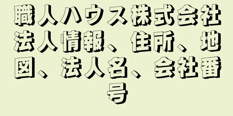 職人ハウス株式会社法人情報、住所、地図、法人名、会社番号