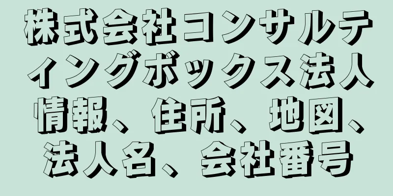 株式会社コンサルティングボックス法人情報、住所、地図、法人名、会社番号