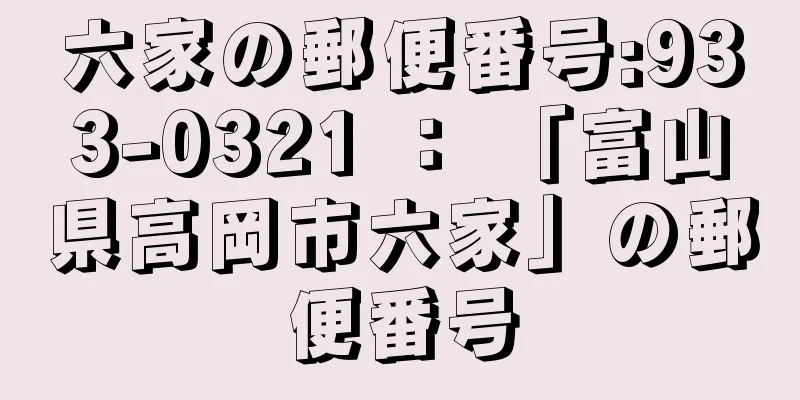 六家の郵便番号:933-0321 ： 「富山県高岡市六家」の郵便番号