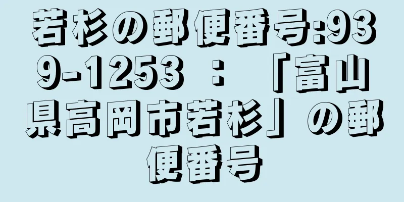 若杉の郵便番号:939-1253 ： 「富山県高岡市若杉」の郵便番号