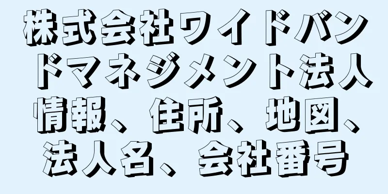 株式会社ワイドバンドマネジメント法人情報、住所、地図、法人名、会社番号