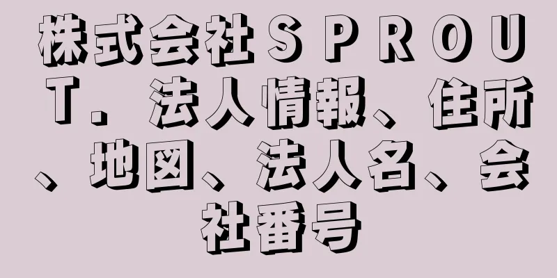 株式会社ＳＰＲＯＵＴ．法人情報、住所、地図、法人名、会社番号