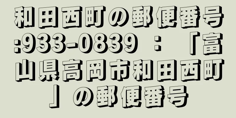 和田西町の郵便番号:933-0839 ： 「富山県高岡市和田西町」の郵便番号