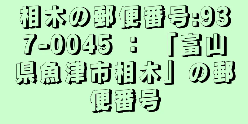 相木の郵便番号:937-0045 ： 「富山県魚津市相木」の郵便番号