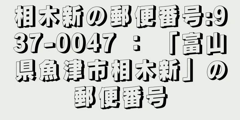 相木新の郵便番号:937-0047 ： 「富山県魚津市相木新」の郵便番号