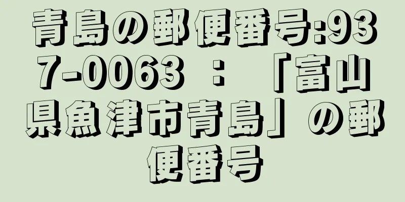 青島の郵便番号:937-0063 ： 「富山県魚津市青島」の郵便番号