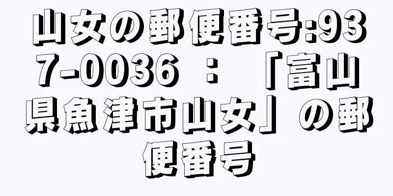 山女の郵便番号:937-0036 ： 「富山県魚津市山女」の郵便番号