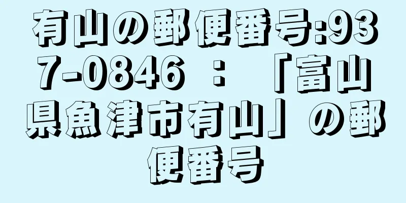 有山の郵便番号:937-0846 ： 「富山県魚津市有山」の郵便番号