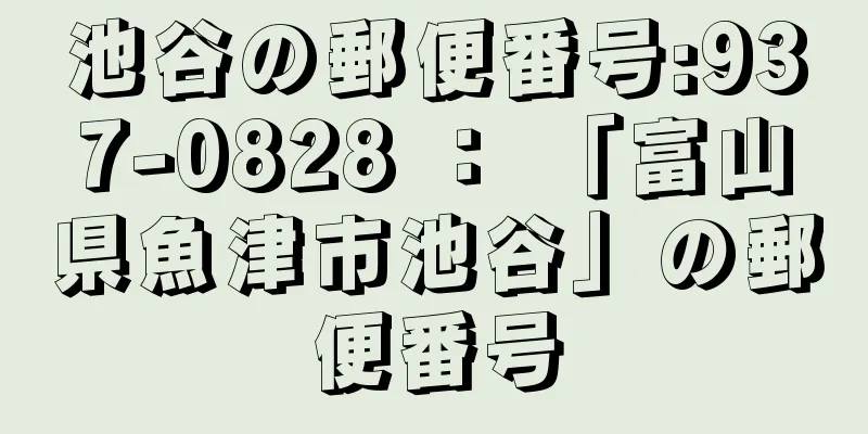 池谷の郵便番号:937-0828 ： 「富山県魚津市池谷」の郵便番号