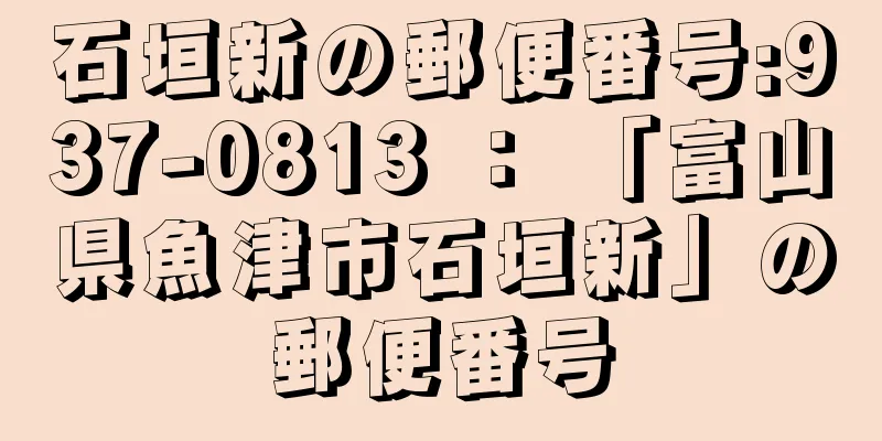 石垣新の郵便番号:937-0813 ： 「富山県魚津市石垣新」の郵便番号