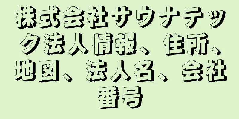 株式会社サウナテック法人情報、住所、地図、法人名、会社番号