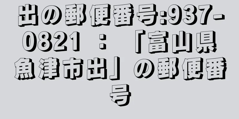 出の郵便番号:937-0821 ： 「富山県魚津市出」の郵便番号