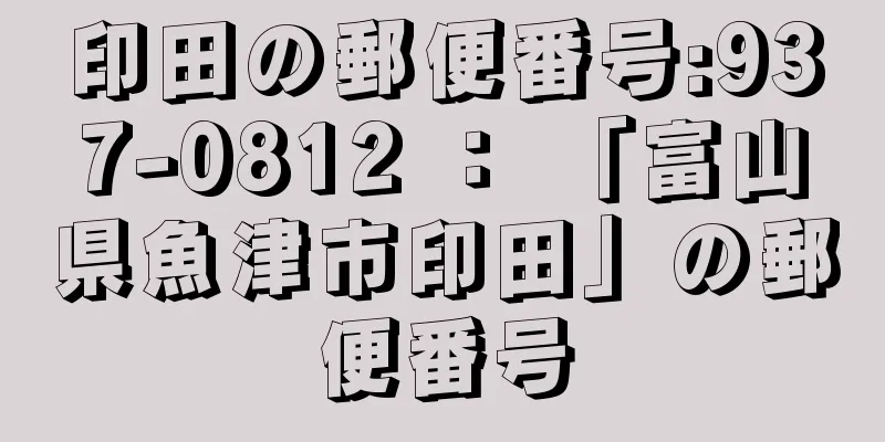 印田の郵便番号:937-0812 ： 「富山県魚津市印田」の郵便番号