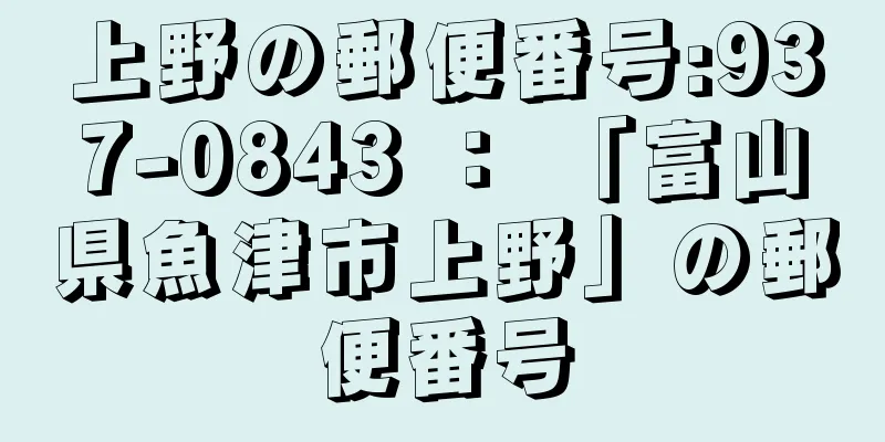 上野の郵便番号:937-0843 ： 「富山県魚津市上野」の郵便番号