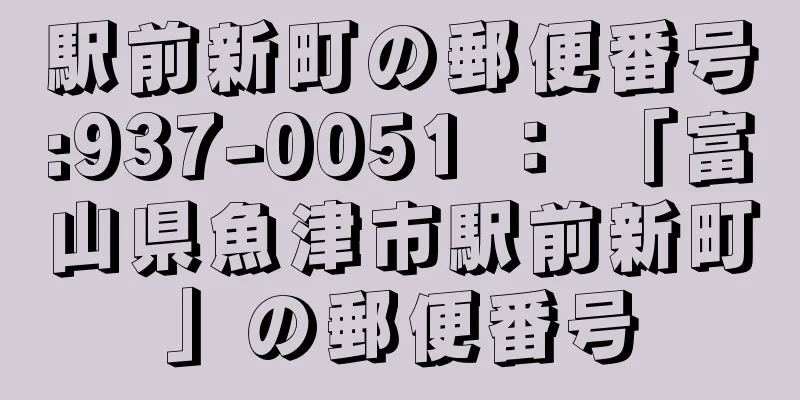 駅前新町の郵便番号:937-0051 ： 「富山県魚津市駅前新町」の郵便番号