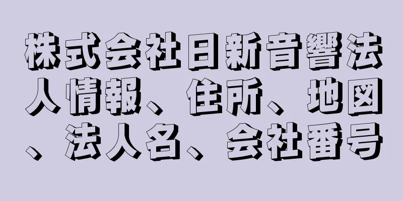 株式会社日新音響法人情報、住所、地図、法人名、会社番号