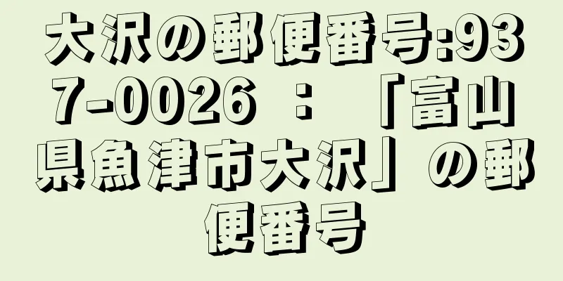 大沢の郵便番号:937-0026 ： 「富山県魚津市大沢」の郵便番号