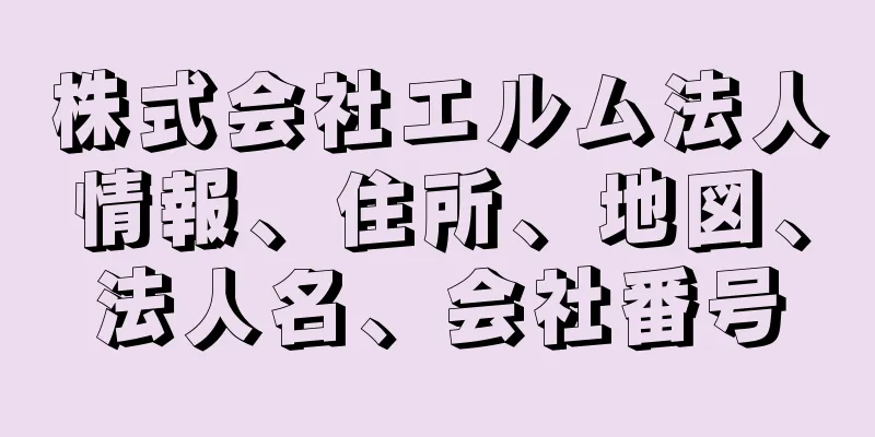 株式会社エルム法人情報、住所、地図、法人名、会社番号