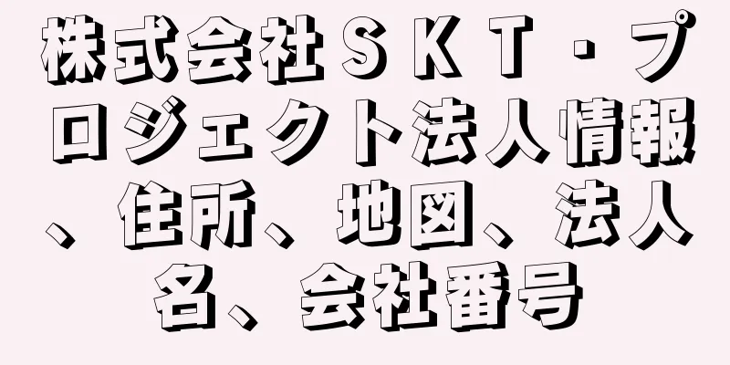 株式会社ＳＫＴ・プロジェクト法人情報、住所、地図、法人名、会社番号