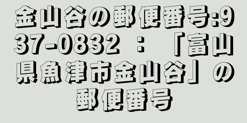 金山谷の郵便番号:937-0832 ： 「富山県魚津市金山谷」の郵便番号