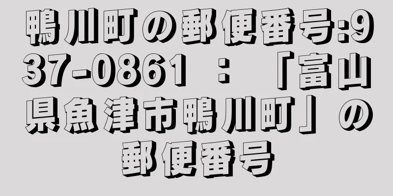 鴨川町の郵便番号:937-0861 ： 「富山県魚津市鴨川町」の郵便番号