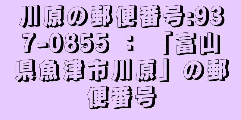 川原の郵便番号:937-0855 ： 「富山県魚津市川原」の郵便番号