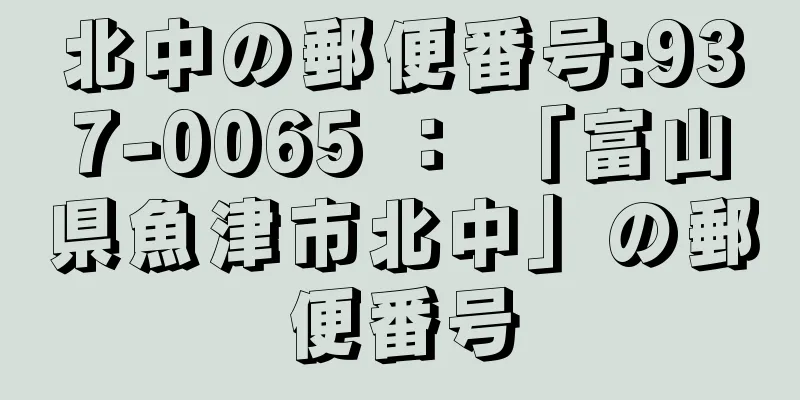 北中の郵便番号:937-0065 ： 「富山県魚津市北中」の郵便番号