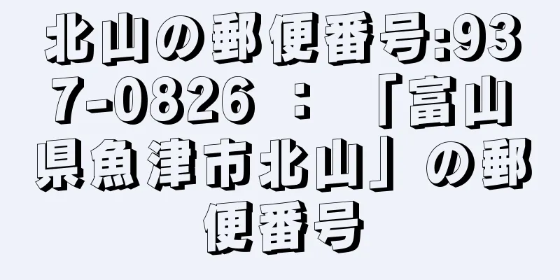 北山の郵便番号:937-0826 ： 「富山県魚津市北山」の郵便番号