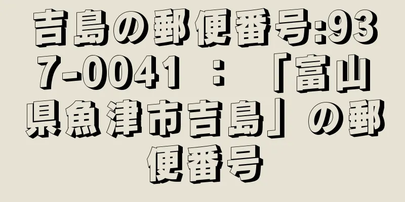 吉島の郵便番号:937-0041 ： 「富山県魚津市吉島」の郵便番号