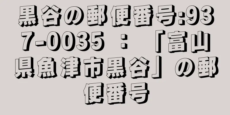 黒谷の郵便番号:937-0035 ： 「富山県魚津市黒谷」の郵便番号