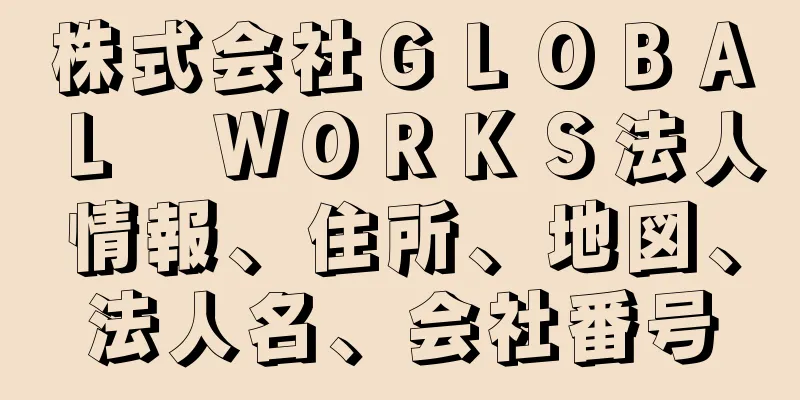 株式会社ＧＬＯＢＡＬ　ＷＯＲＫＳ法人情報、住所、地図、法人名、会社番号