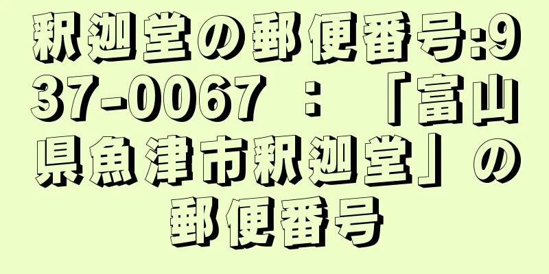 釈迦堂の郵便番号:937-0067 ： 「富山県魚津市釈迦堂」の郵便番号