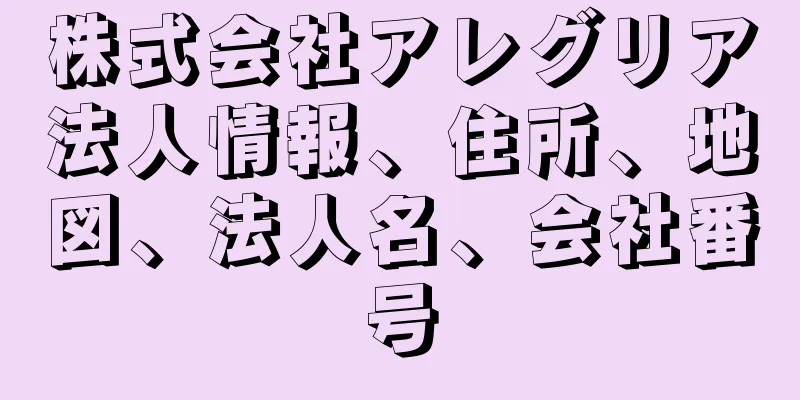 株式会社アレグリア法人情報、住所、地図、法人名、会社番号