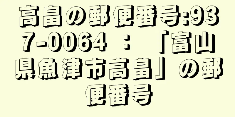 高畠の郵便番号:937-0064 ： 「富山県魚津市高畠」の郵便番号