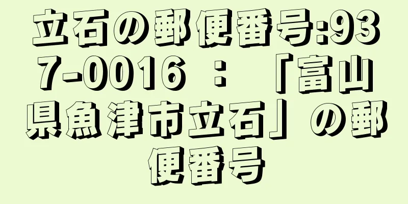 立石の郵便番号:937-0016 ： 「富山県魚津市立石」の郵便番号