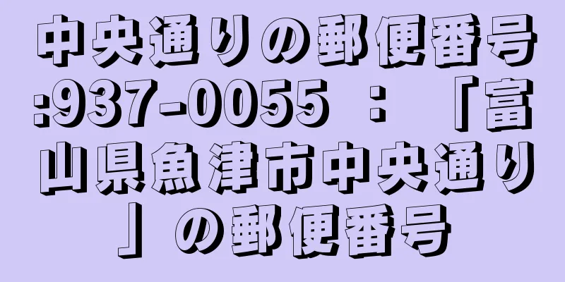 中央通りの郵便番号:937-0055 ： 「富山県魚津市中央通り」の郵便番号