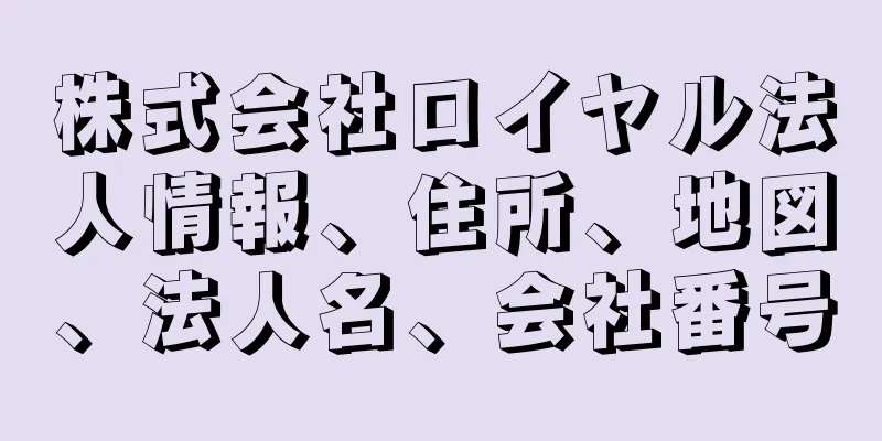 株式会社ロイヤル法人情報、住所、地図、法人名、会社番号