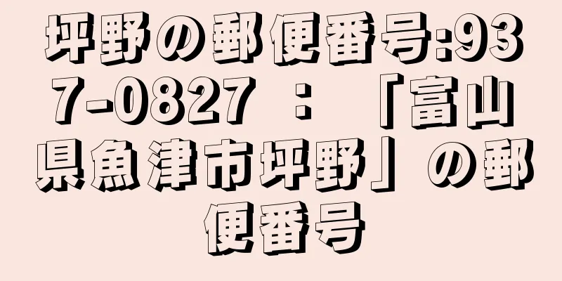 坪野の郵便番号:937-0827 ： 「富山県魚津市坪野」の郵便番号