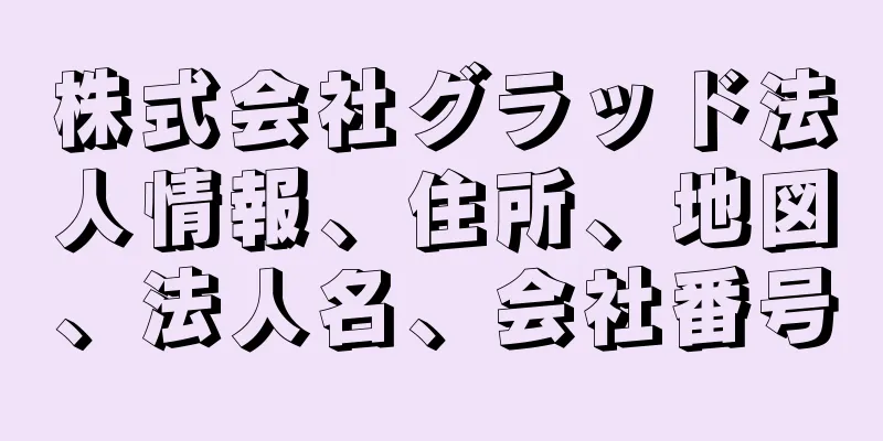 株式会社グラッド法人情報、住所、地図、法人名、会社番号