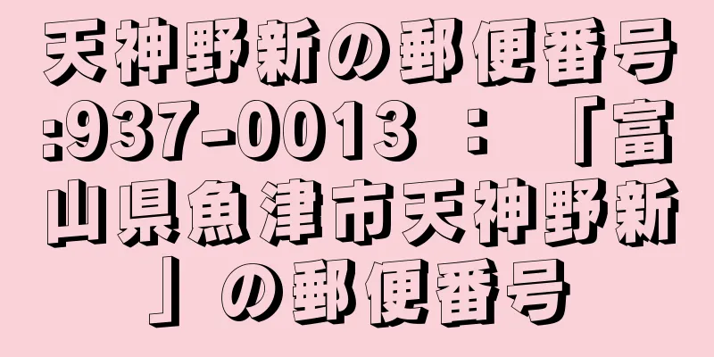 天神野新の郵便番号:937-0013 ： 「富山県魚津市天神野新」の郵便番号