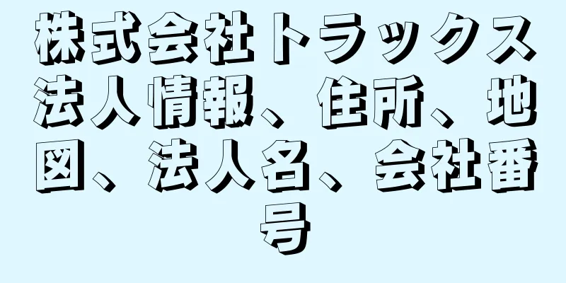 株式会社トラックス法人情報、住所、地図、法人名、会社番号