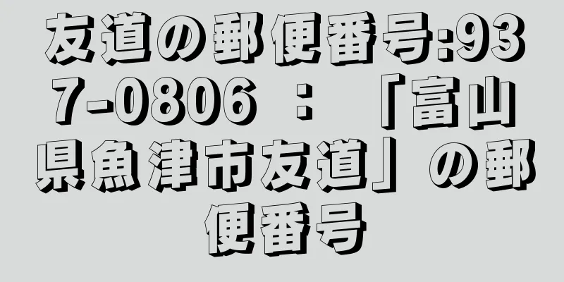 友道の郵便番号:937-0806 ： 「富山県魚津市友道」の郵便番号