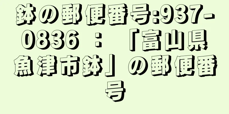 鉢の郵便番号:937-0836 ： 「富山県魚津市鉢」の郵便番号