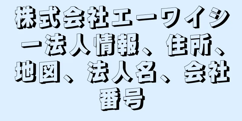 株式会社エーワイシー法人情報、住所、地図、法人名、会社番号